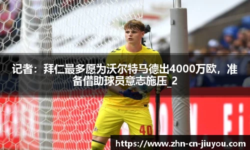 记者:拜仁最多愿为沃尔特马德出4000万欧,准备借助球员意志施压_2